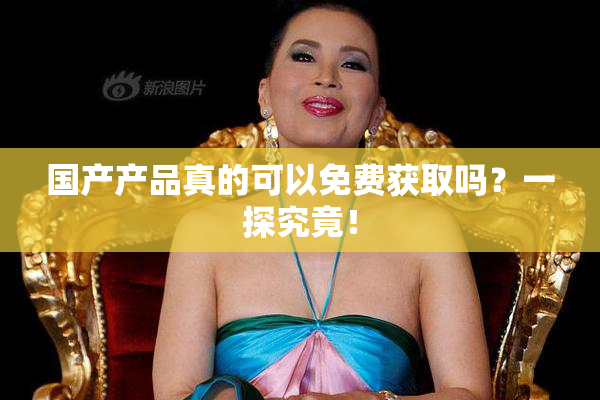 国产产品真的可以免费获取吗？一探究竟！