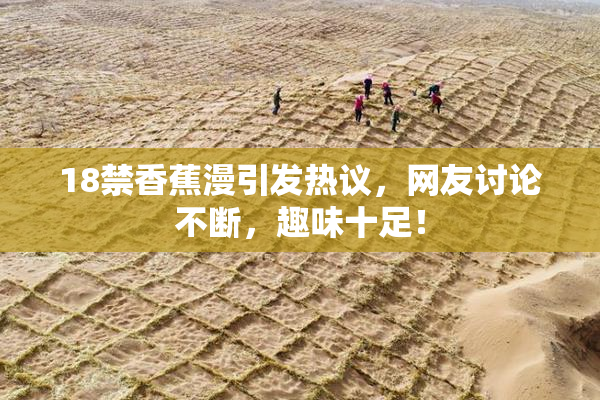 18禁香蕉漫引发热议，网友讨论不断，趣味十足！