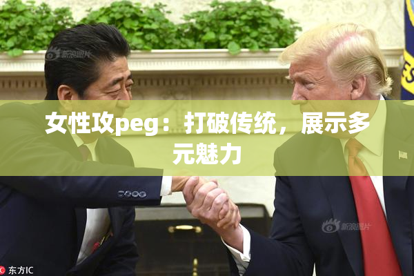 女性攻peg：打破传统，展示多元魅力