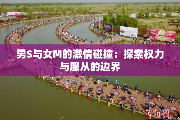 男S与女M的激情碰撞：探索权力与服从的边界