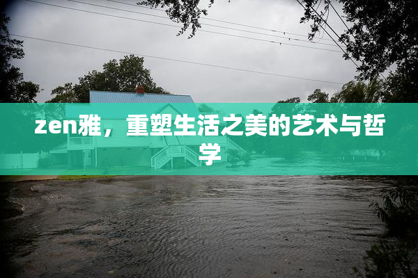 zen雅，重塑生活之美的艺术与哲学
