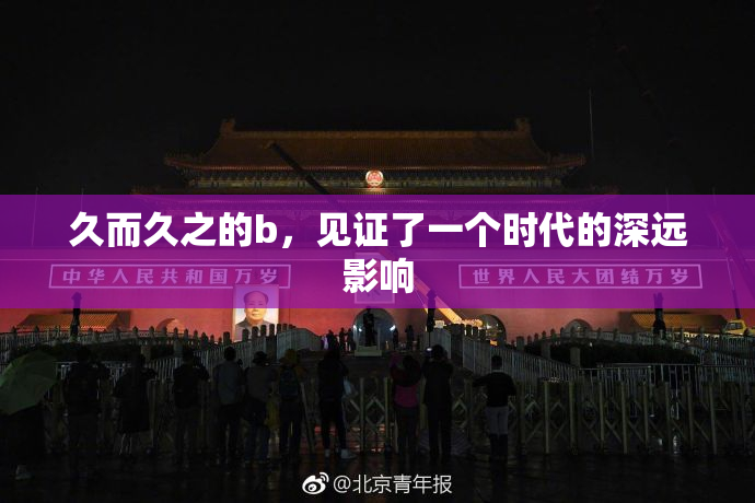 久而久之的b，见证了一个时代的深远影响