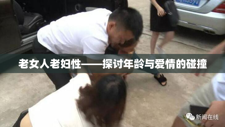 老女人老妇性——探讨年龄与爱情的碰撞