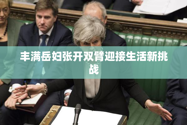 丰满岳妇张开双臂迎接生活新挑战