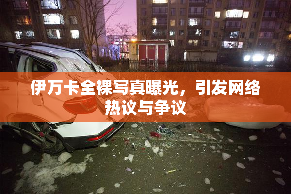 伊万卡全裸写真曝光，引发网络热议与争议