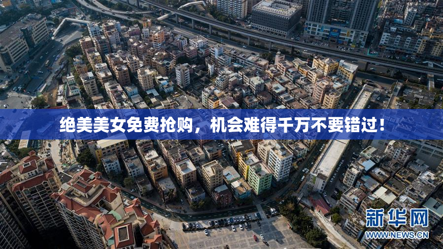 绝美美女免费抢购，机会难得千万不要错过！