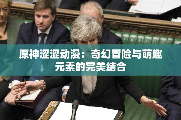 原神涩涩动漫：奇幻冒险与萌趣元素的完美结合