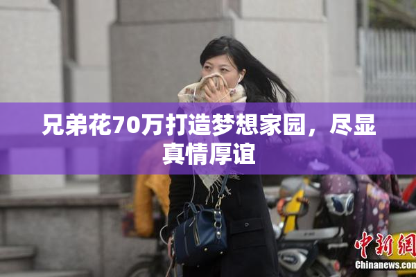 兄弟花70万打造梦想家园，尽显真情厚谊