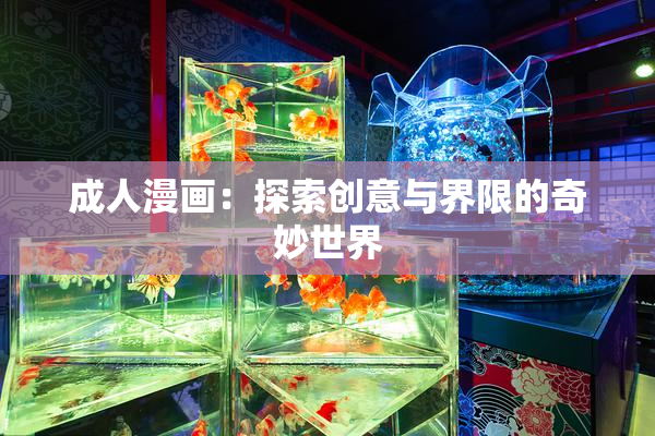成人漫画：探索创意与界限的奇妙世界