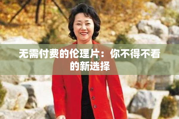 无需付费的伦理片：你不得不看的新选择