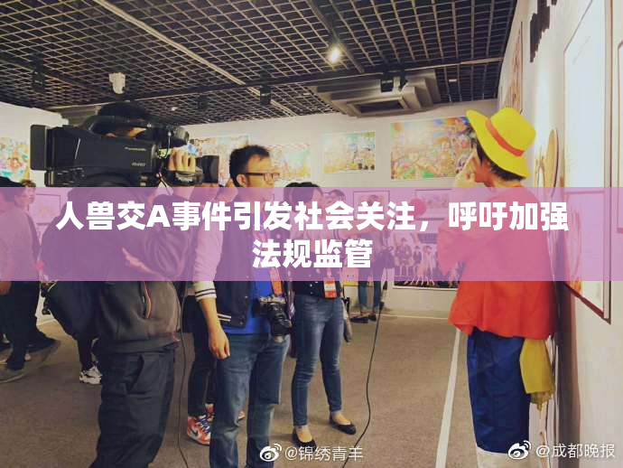 人兽交A事件引发社会关注，呼吁加强法规监管