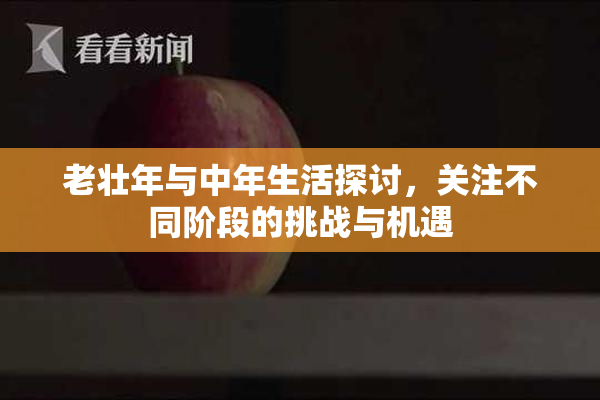 老壮年与中年生活探讨，关注不同阶段的挑战与机遇