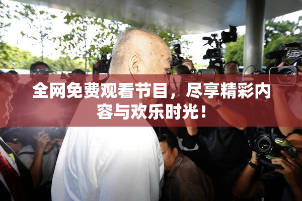 全网免费观看节目，尽享精彩内容与欢乐时光！