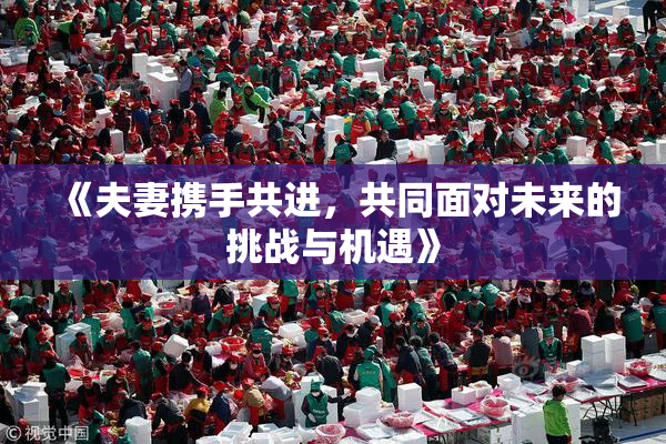 《夫妻携手共进，共同面对未来的挑战与机遇》