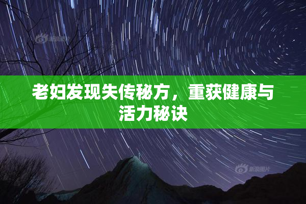 老妇发现失传秘方，重获健康与活力秘诀
