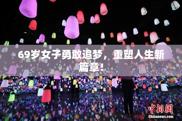 69岁女子勇敢追梦，重塑人生新篇章！