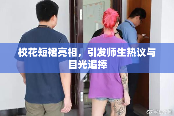 校花短裙亮相，引发师生热议与目光追捧