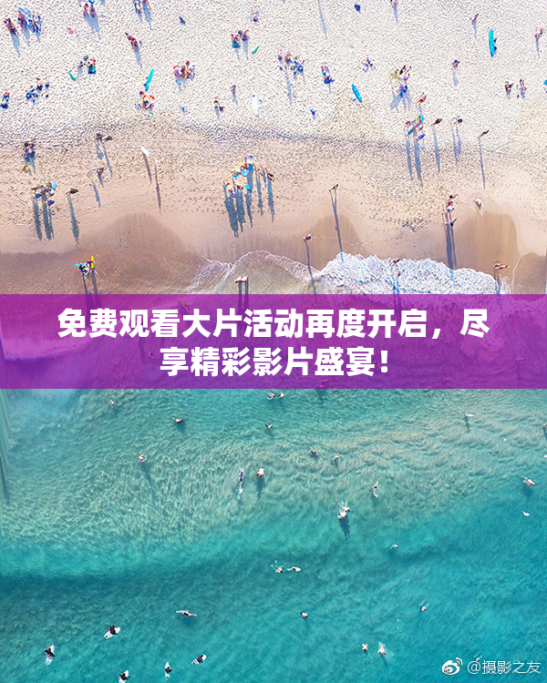 免费观看大片活动再度开启，尽享精彩影片盛宴！