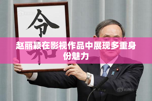 赵丽颖在影视作品中展现多重身份魅力