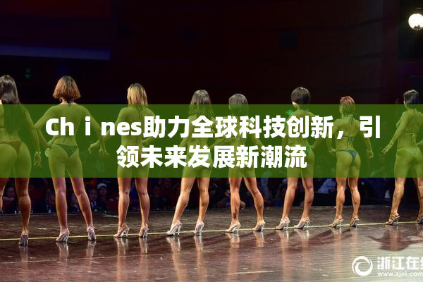 Chⅰnes助力全球科技创新，引领未来发展新潮流