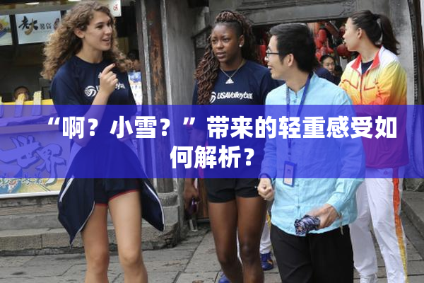 “啊？小雪？”带来的轻重感受如何解析？