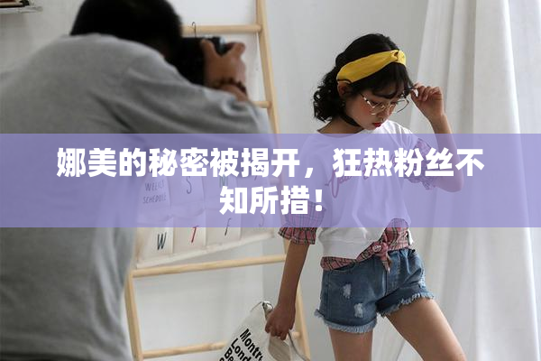 娜美的秘密被揭开，狂热粉丝不知所措！