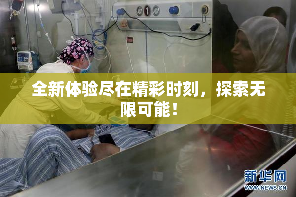 全新体验尽在精彩时刻，探索无限可能！