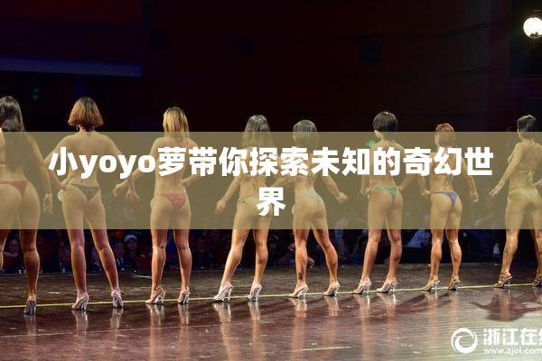 小yoyo萝带你探索未知的奇幻世界