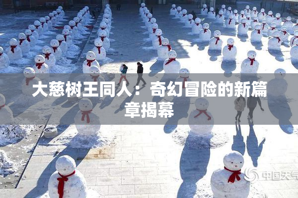 大慈树王同人：奇幻冒险的新篇章揭幕