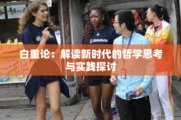 白重论：解读新时代的哲学思考与实践探讨
