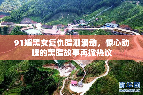 91媚黑女复仇暗潮涌动，惊心动魄的黑暗故事再掀热议