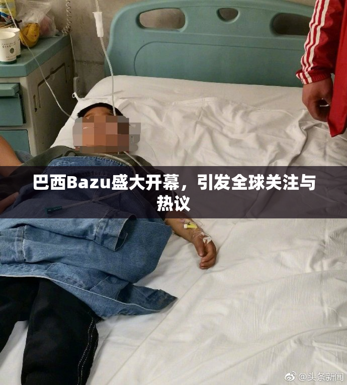 巴西Bazu盛大开幕，引发全球关注与热议