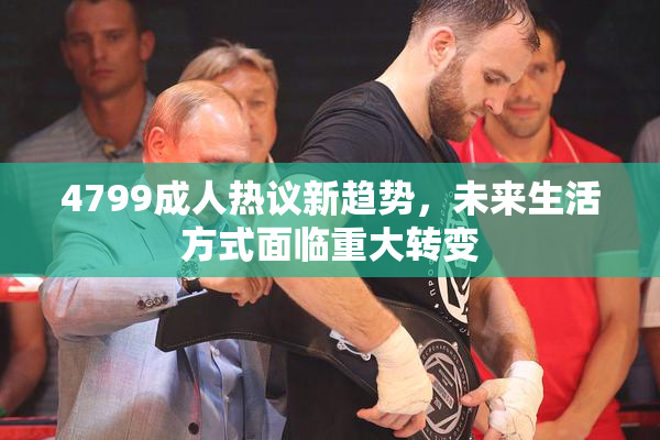4799成人热议新趋势，未来生活方式面临重大转变