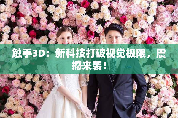 触手3D：新科技打破视觉极限，震撼来袭！