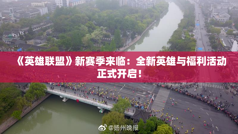 《英雄联盟》新赛季来临：全新英雄与福利活动正式开启！