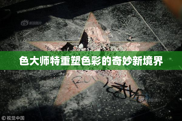 色大师特重塑色彩的奇妙新境界