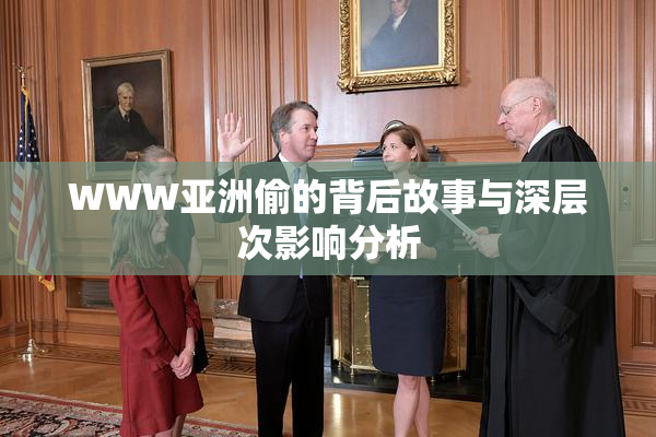 WWW亚洲偷的背后故事与深层次影响分析