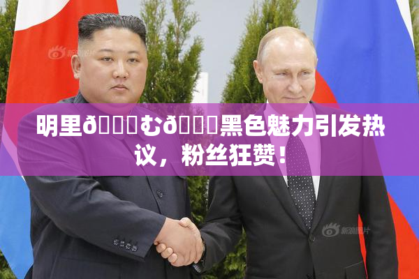 明里😚む🍍黑色魅力引发热议，粉丝狂赞！