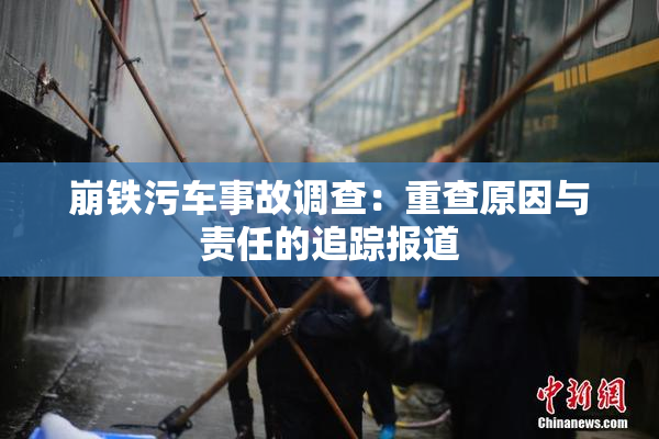 崩铁污车事故调查：重查原因与责任的追踪报道