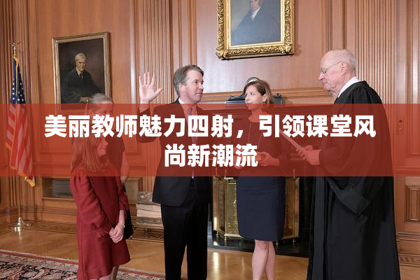 美丽教师魅力四射，引领课堂风尚新潮流