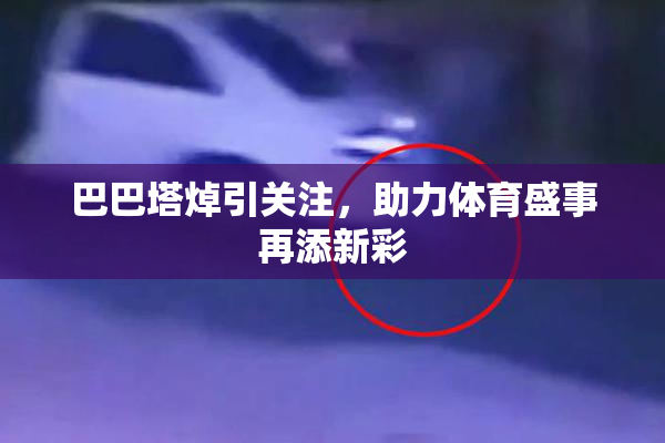 巴巴塔焯引关注，助力体育盛事再添新彩