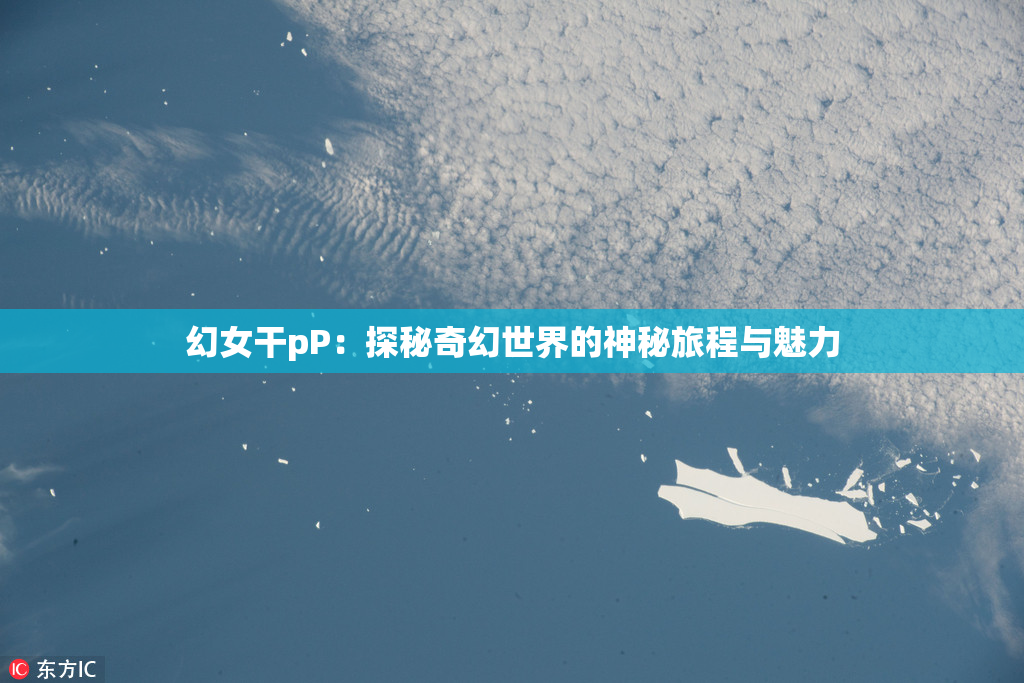 幻女干pP：探秘奇幻世界的神秘旅程与魅力