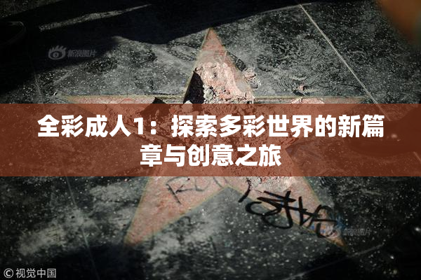 全彩成人1：探索多彩世界的新篇章与创意之旅