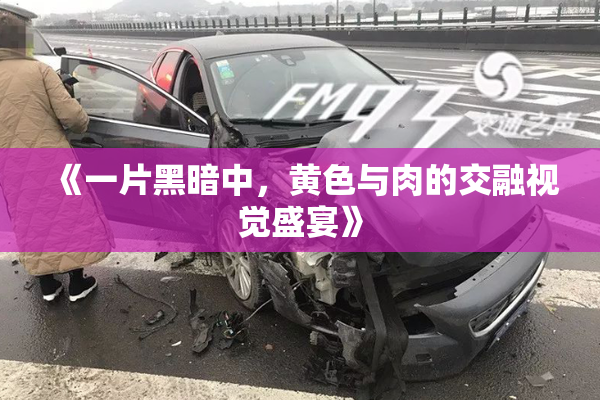 《一片黑暗中，黄色与肉的交融视觉盛宴》
