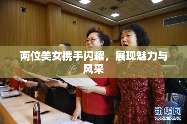 两位美女携手闪耀，展现魅力与风采