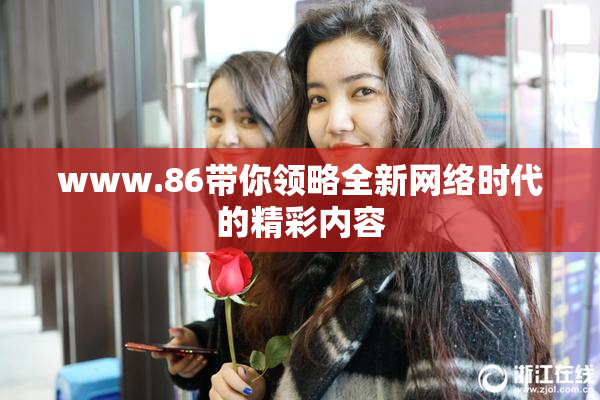 www.86带你领略全新网络时代的精彩内容