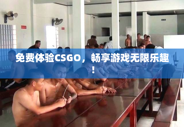 免费体验CSGO，畅享游戏无限乐趣！
