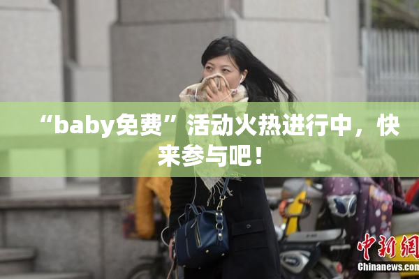 “baby免费”活动火热进行中，快来参与吧！