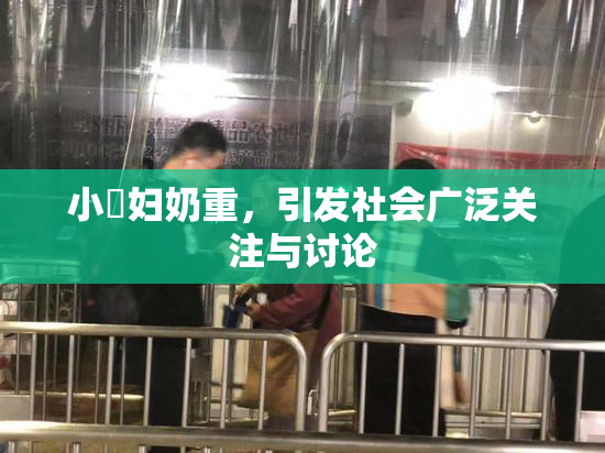 小婬妇奶重，引发社会广泛关注与讨论