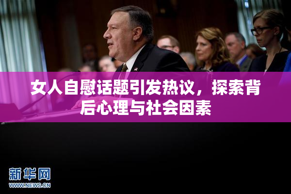 女人自慰话题引发热议，探索背后心理与社会因素